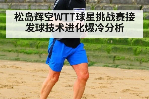 松岛辉空WTT球星挑战赛接发球技术进化爆冷分析
