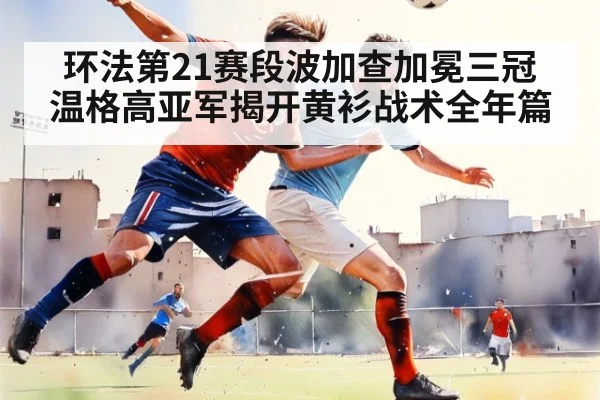 环法第21赛段波加查加冕三冠 温格高亚军揭开黄衫战术全年篇