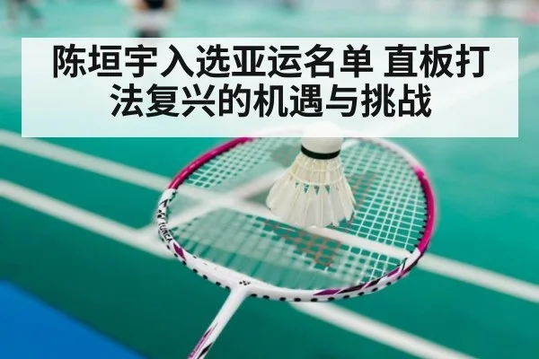 陈垣宇入选亚运名单 直板打法复兴的机遇与挑战